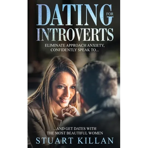 Dating for Introverts: Eliminate Approach Anxiety and Confidently Speak to and Get Dates with the Most Beautiful Women - Paperback
