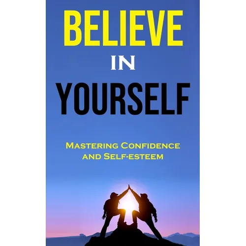 Believe in Yourself: Mastering Confidence and Self-esteem - Paperback