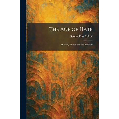 The Age of Hate: Andrew Johnson and the Radicals - Paperback