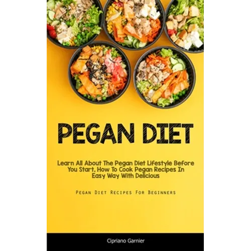 Pegan Diet: Learn All About The Pegan Diet Lifestyle Before You Start, How To Cook Pegan Recipes In Easy Way With Delicious (Pegan Diet Recipes For Be