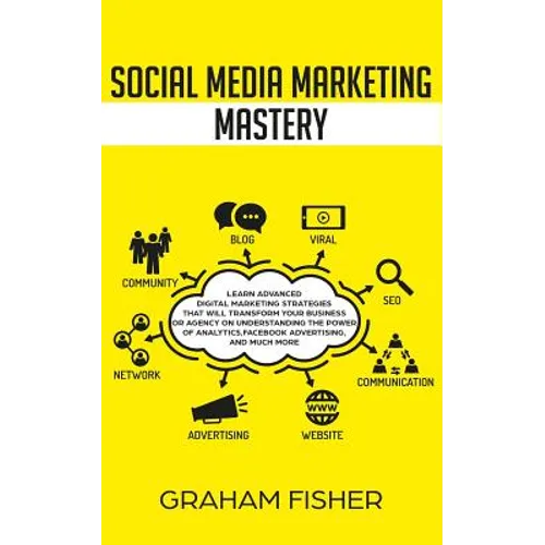 Social Media Marketing Mastery: Learn Advanced Digital Marketing Strategies That Will Transform Your Business or Agency on Understanding the Power of - Paperback
