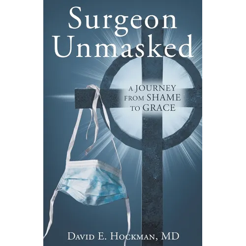 Surgeon Unmasked: A Journey From Shame to Grace - Paperback