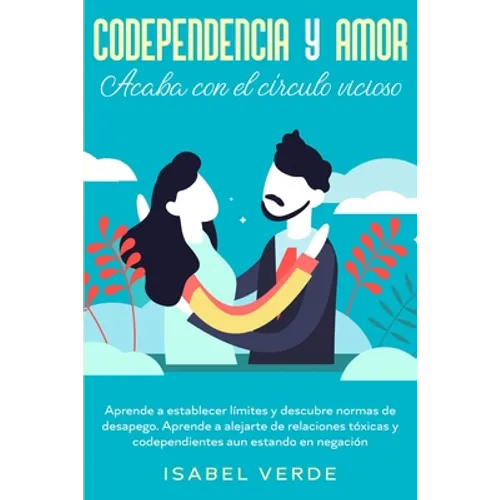 Codependencia y amor: Aprende a establecer límites y descubre normas de desapego. Aprende a alejarte de relaciones tóxicas y codependientes aun estand - Paperback