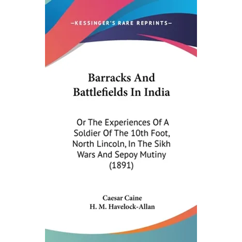 Barracks And Battlefields In India: Or The Experiences Of A Soldier Of The 10th Foot, North Lincoln, In The Sikh Wars And Sepoy Mutiny (1891) - Hardcover