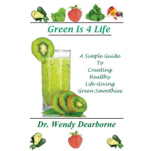 Green Is 4 Life: A Simple Guide To Creating Healthy Life-Giving Green Smoothies - Paperback