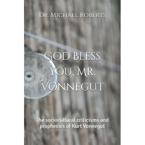 God Bless You, Mr. Vonnegut: The sociocultural criticisms and prophecies of Kurt Vonnegut - Paperback