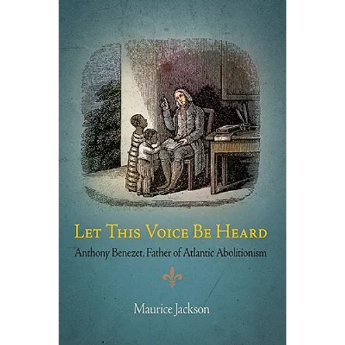 Let This Voice Be Heard: Anthony Benezet, Father of Atlantic Abolitionism