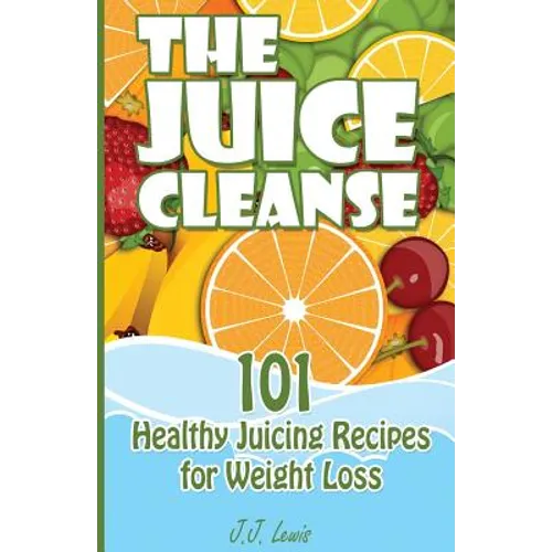 The Juice Cleanse: 101 Healthy Juicing Recipes for Weight Loss - Paperback