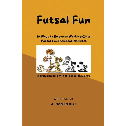 Futsal Fun: 10 Ways to Empower Working-Class Parents and Student-Athletes, Revolutionizing After-School Routines - Paperback