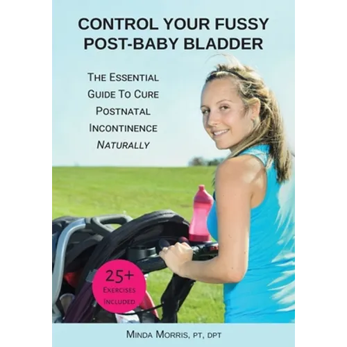 Control Your Fussy Post-Baby Bladder: The Essential Guide to Cure Postnatal Incontinence Naturally - Paperback