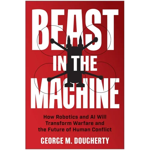 Beast in the Machine: How Robotics and AI Will Transform Warfare and the Future of Human Conflict - Hardcover