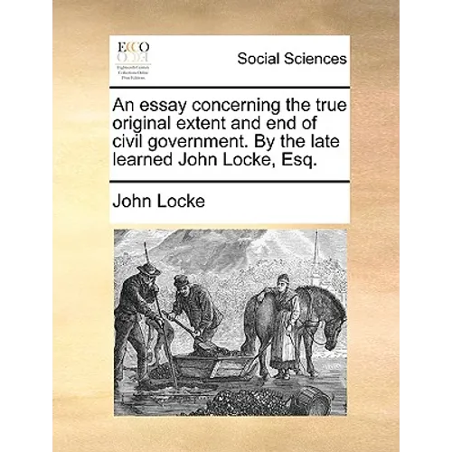 An essay concerning the true original extent and end of civil government. By the late learned John Locke, Esq. - Paperback