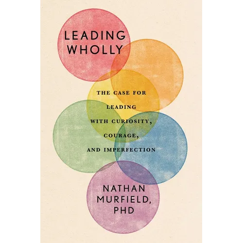 Leading Wholly: The Case for Leading with Curiosity, Courage, and Imperfection - Hardcover
