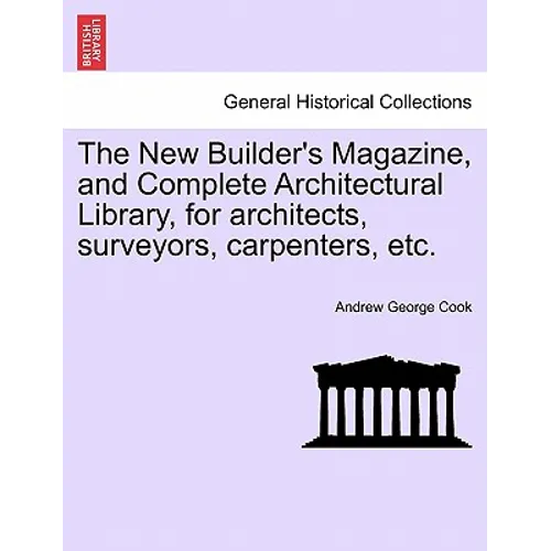 The New Builder's Magazine, and Complete Architectural Library, for architects, surveyors, carpenters, etc. - Paperback