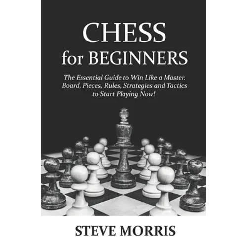 Chess for Beginners: The Essential Guide to Win Like a Master. Board, Pieces, Rules, Strategies and Tactics to Start Playing Now! - Paperback