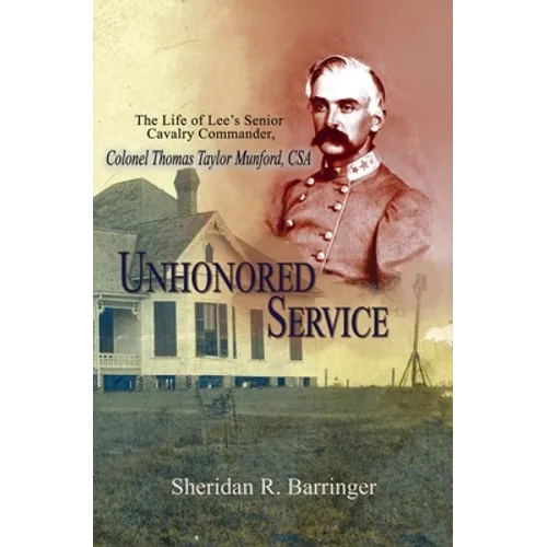 Unhonored Service: The Life of Lee's Senior Cavalry Commander, Colonel Thomas Taylor Munford, CSA - Paperback