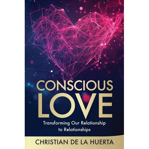 Conscious Love: Transforming Our Relationship to Relationships - Paperback