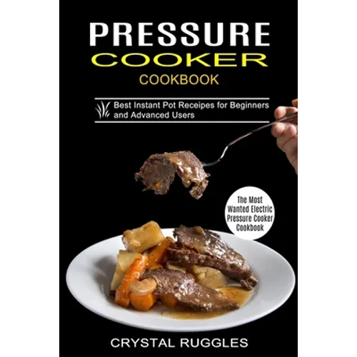 Pressure Cooker Cookbook: Best Instant Pot Receipes for Beginners and Advanced Users (The Most Wanted Electric Pressure Cooker Cookbook) - Paperback