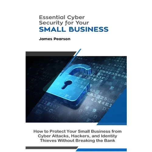 Essential Cyber Security for Your Small Business: How to Protect Your Small Business from Cyber Attacks, Hackers, and Identity Thieves Without Breakin - Paperback