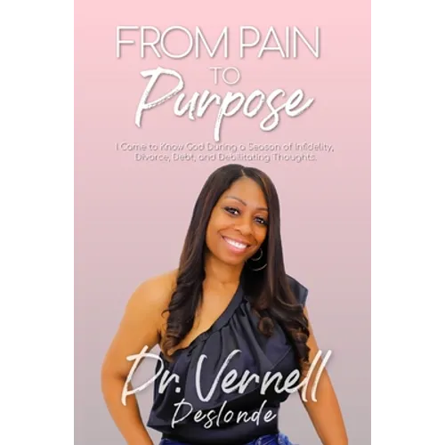 From Pain to Purpose: I Came to Know God During a Season of Infidelity, Divorce, Debt, and Debilitating Thoughts - Paperback