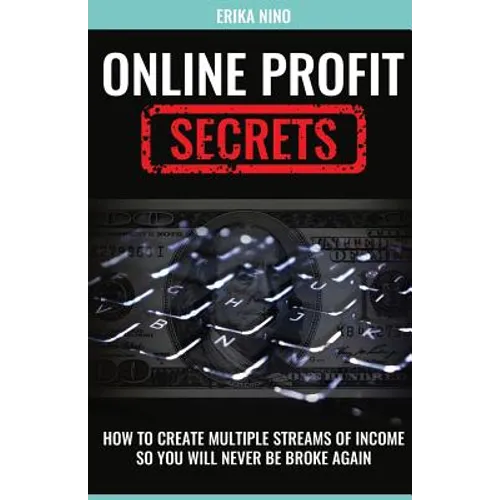 Online Profit Secrets: How To Create Multiple Streams Of Income So You Will Never Be Broke Again - Paperback