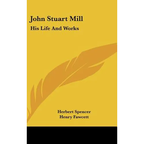 John Stuart Mill: His Life and Works: Twelve Sketches by Herbert Spencer, Henry Fawcett, Frederic Harrison, and Other Distinguished Auth - Hardcover