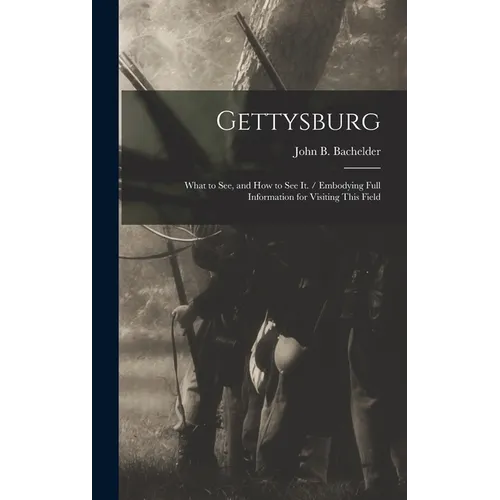 Gettysburg: What to see, and how to see it. / Embodying Full Information for Visiting This Field - Hardcover