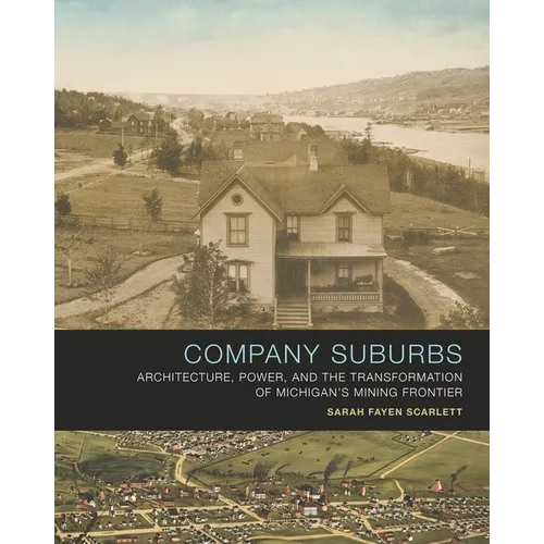 Company Suburbs: Architecture, Power, and the Transformation of Michigan's Mining Frontier