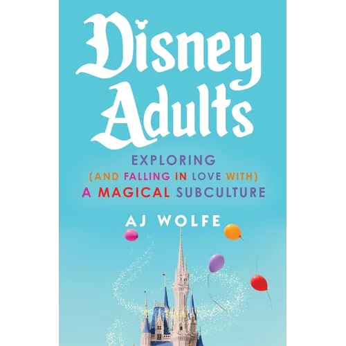 Disney Adults: Exploring (and Falling in Love With) a Magical Subculture