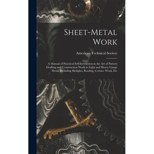 Sheet-Metal Work: A Manual of Practical Self-Instruction in the Art of Pattern Drafting and Construction Work in Light and Heavy Gauge M - Hardcover