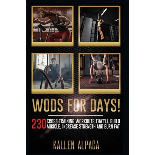 WODs For Days!: 230 Cross training Workouts That'll Build Muscle, Increase Strength And Burn Fat - Paperback