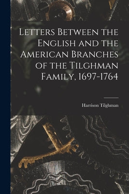 Letters Between the English and the American Branches of the Tilghman Family, 1697-1764 - Paperback