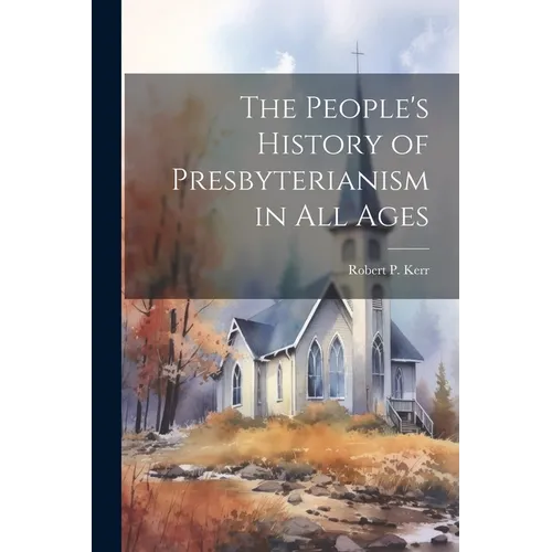 The People's History of Presbyterianism in all Ages - Paperback