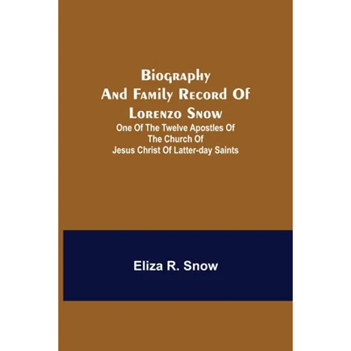Biography And Family Record Of Lorenzo Snow; One Of The Twelve Apostles Of The Church Of Jesus Christ Of Latter-Day Saints - Paperback