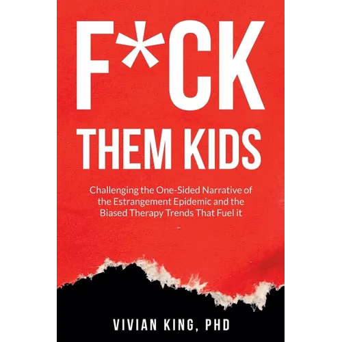 F*ck Them Kids: Challenging the One-Sided Narrative of the Estrangement Epidemic and the Biased Therapy Trends That Fuel it - Paperback