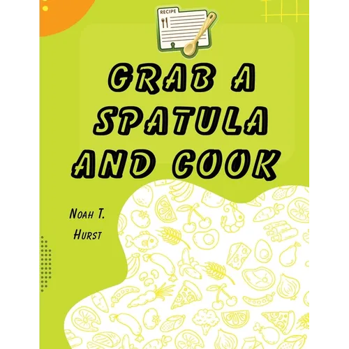Grab a Spatula and Cook: A Cookbook - Paperback