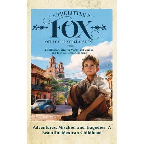The Little Fox of la Capilla de Guadalupe: Aventures, Mischief and Tragedies: a Beautiful Mexican Childhood - Hardcover