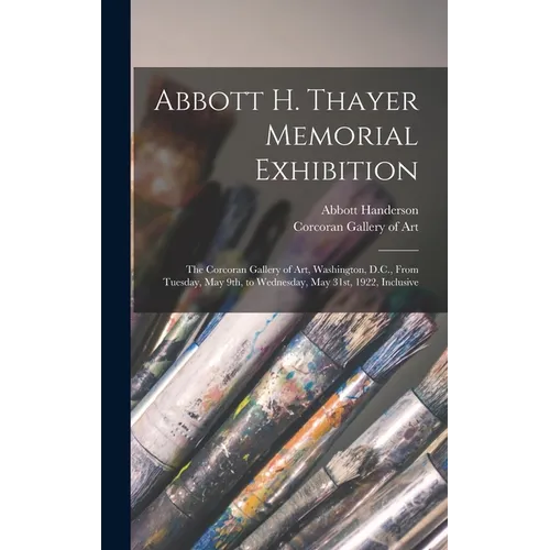 Abbott H. Thayer Memorial Exhibition: The Corcoran Gallery of Art, Washington, D.C., From Tuesday, May 9th, to Wednesday, May 31st, 1922, Inclusive - Hardcover