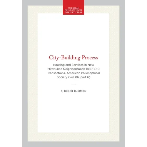 City-Building Process: Housing and Services in New Milwaukee Neighborhoods 1880-1910 Transactions, American Philosophical Society (Vol. 86, Part 6) - Hardcover