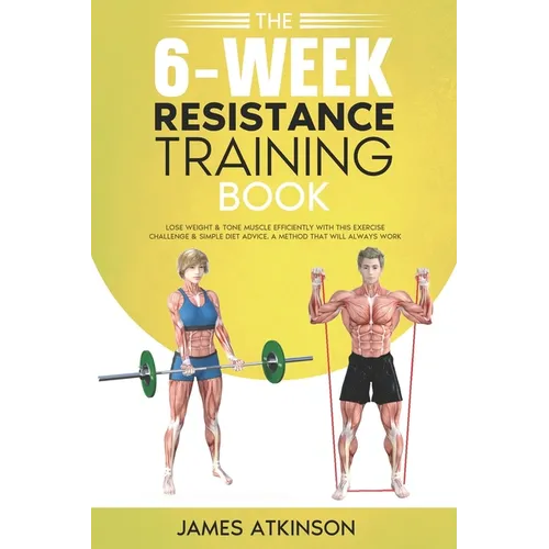 The 6-Week Resistance Training Book: Lose weight & tone muscle efficiently with this exercise challenge & simple diet advice. A method that will alway - Paperback