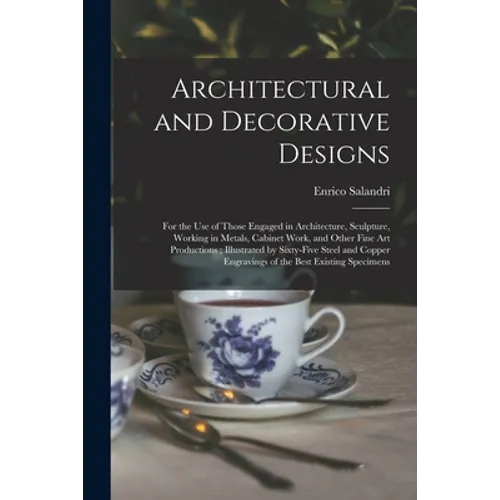 Architectural and Decorative Designs: for the Use of Those Engaged in Architecture, Sculpture, Working in Metals, Cabinet Work, and Other Fine Art Pro - Paperback
