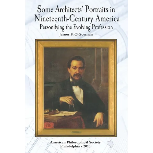 Some Architects' Portraits in Nineteenth-Century America: Personifying the Evolving Profession Transactions, American Philosophical Society (Vol. 103, - Hardcover