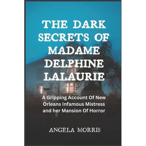 The Dark Secrets of Madame Delphine Lalaurie: A Gripping Account Of New Orleans Infamous Mistress and her Mansion Of Horror - Paperback