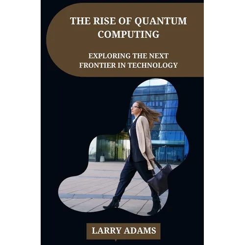 The Rise of Quantum Computing: Exploring the Next Frontier in Technology - Paperback