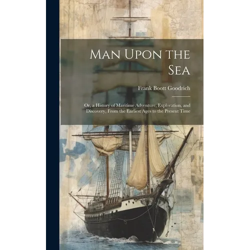 Man Upon the Sea: Or, a History of Maritime Adventure, Exploration, and Discovery, From the Earliest Ages to the Present Time