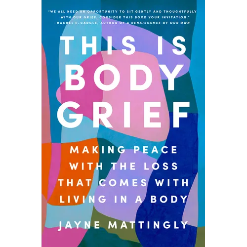This Is Body Grief: Making Peace with the Loss That Comes with Living in a Body