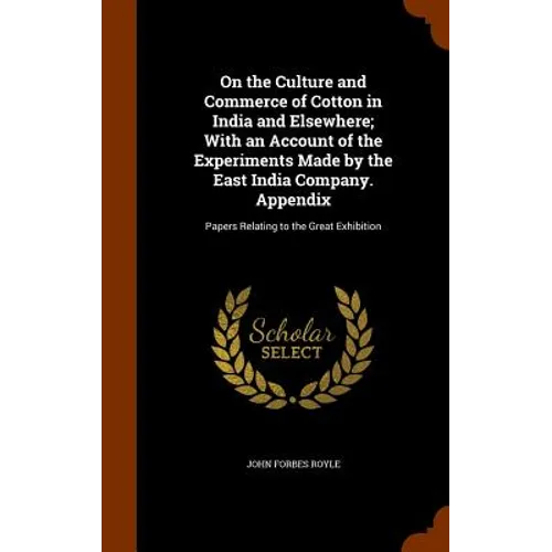 On the Culture and Commerce of Cotton in India and Elsewhere; With an Account of the Experiments Made by the East India Company. Appendix: Papers Rela - Hardcover