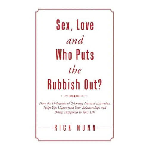 Sex, Love and Who Puts the Rubbish Out?: How the Philosophy of 9-Energy Natural Expression Helps You Understand Your Relationships and Brings Happines - Paperback