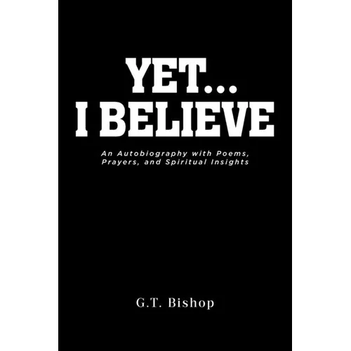 Yet... I Believe: An Autobiography with Poems, Prayers, and Spiritual Insights - Paperback