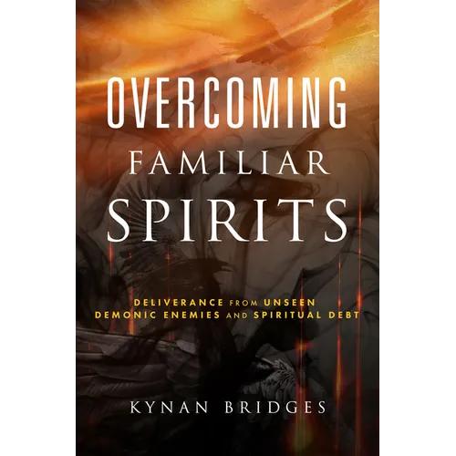 Overcoming Familiar Spirits: Deliverance from Unseen Demonic Enemies and Spiritual Debt - Paperback
